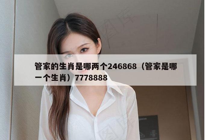 管家的生肖是哪两个246868（管家是哪一个生肖）7778888