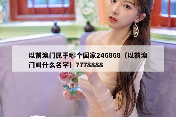 以前澳门属于哪个国家246868（以前澳门叫什么名字）7778888