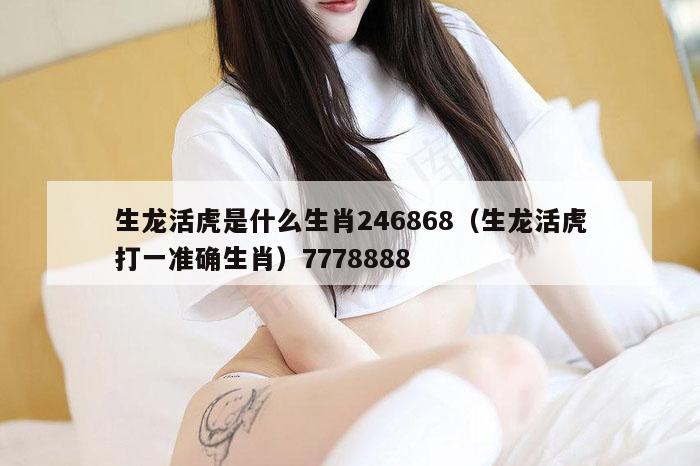 生龙活虎是什么生肖246868（生龙活虎打一准确生肖）7778888