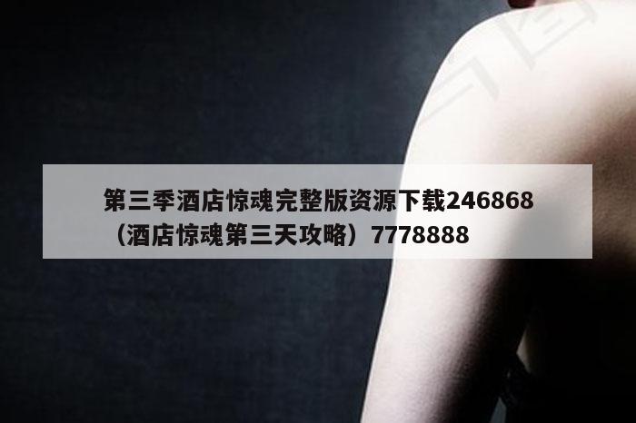 第三季酒店惊魂完整版资源下载246868（酒店惊魂第三天攻略）7778888