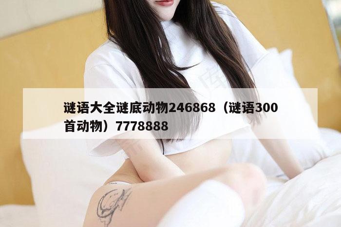 谜语大全谜底动物246868（谜语300首动物）7778888