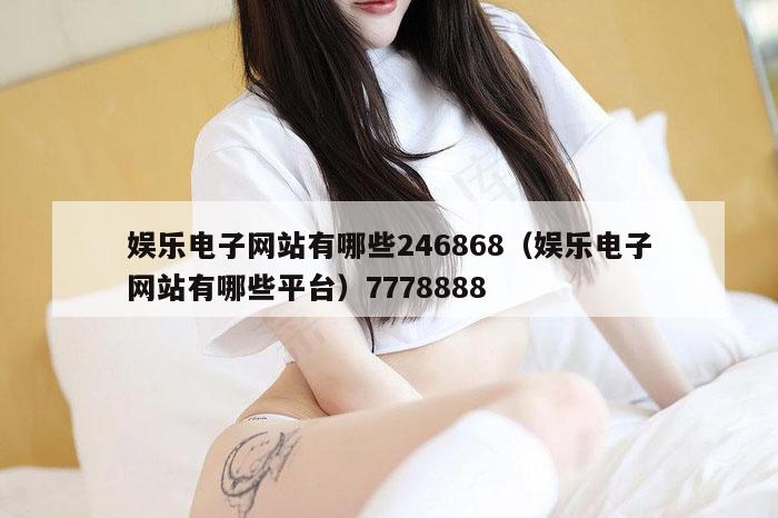 娱乐电子网站有哪些246868(娱乐电子网站有哪些平台)7778888