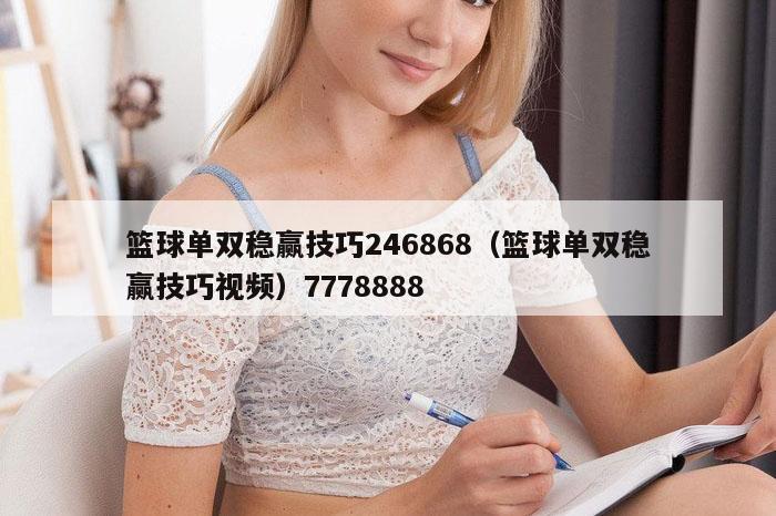 篮球单双稳赢技巧246868（篮球单双稳赢技巧视频）7778888