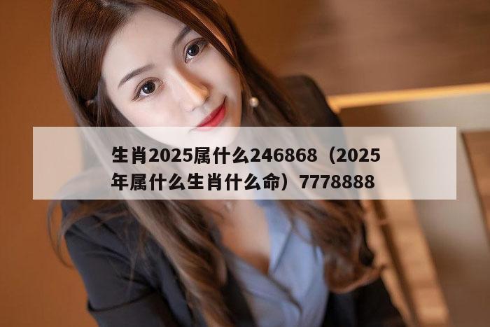 生肖2025属什么246868(2025年属什么生肖什么命)7778888