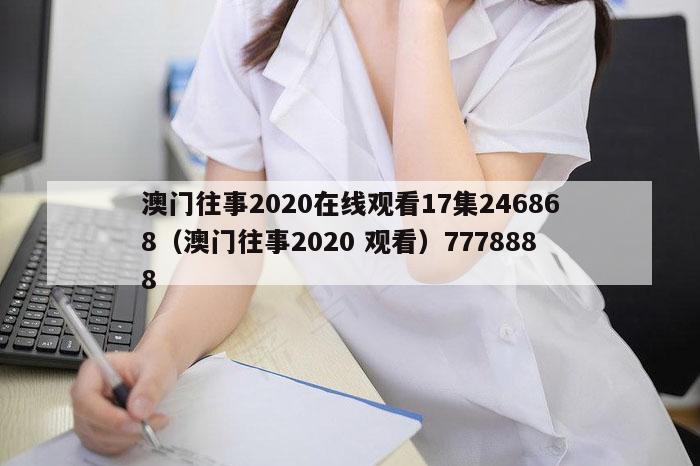 澳门往事2020在线观看17集246868（澳门往事2020 观看）7778888
