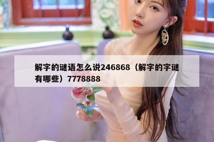 解字的谜语怎么说246868（解字的字谜有哪些）7778888
