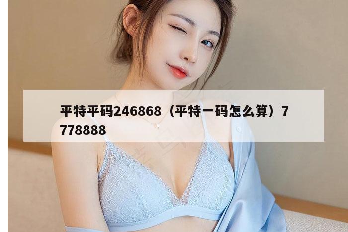 平特平码246868（平特一码怎么算）7778888