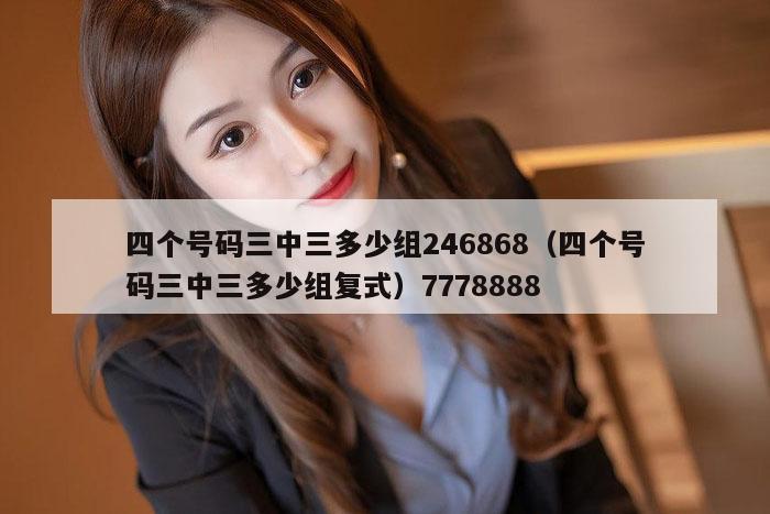 四个号码三中三多少组246868（四个号码三中三多少组复式）7778888