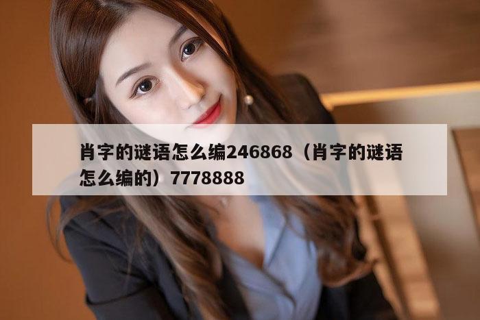 肖字的谜语怎么编246868（肖字的谜语怎么编的）7778888
