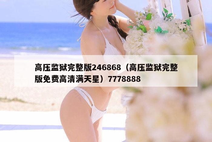 高压监狱完整版246868（高压监狱完整版免费高清满天星）7778888