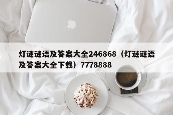 灯谜谜语及答案大全246868（灯谜谜语及答案大全下载）7778888