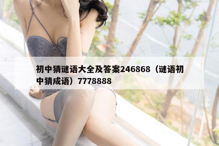 初中猜谜语大全及答案246868（谜语初中猜成语）7778888