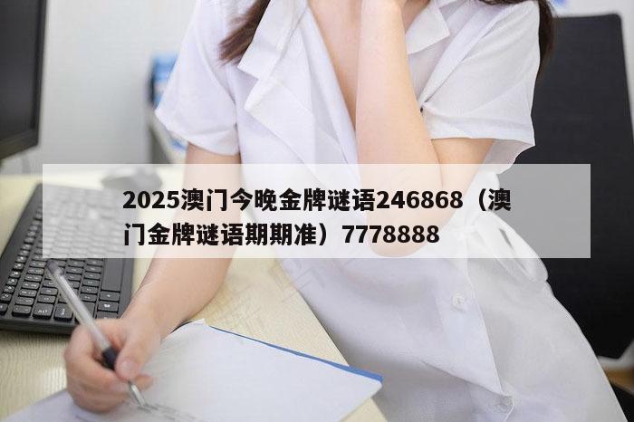 2025澳门今晚金牌谜语246868（澳门金牌谜语期期准）7778888