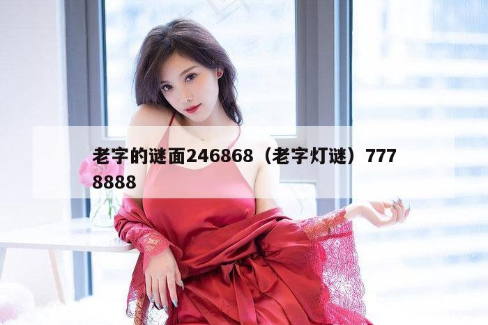 老字的谜面246868（老字灯谜）7778888