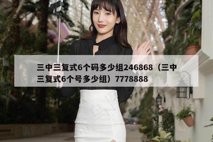 三中三复式6个码多少组246868（三中三复式6个号多少组）7778888