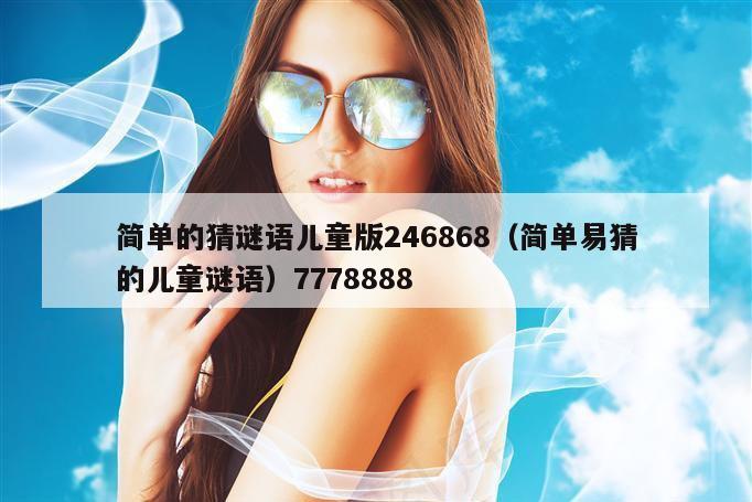 简单的猜谜语儿童版246868（简单易猜的儿童谜语）7778888