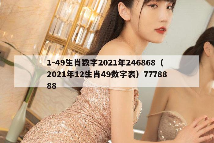 1-49生肖数字2021年246868（2021年12生肖49数字表）7778888