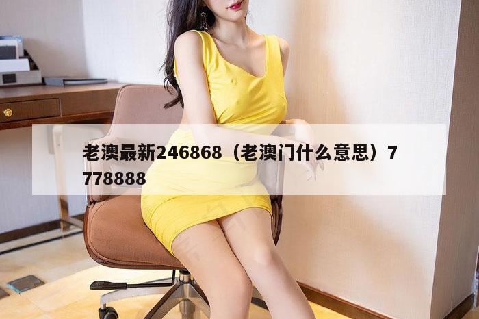 老澳最新246868（老澳门什么意思）7778888