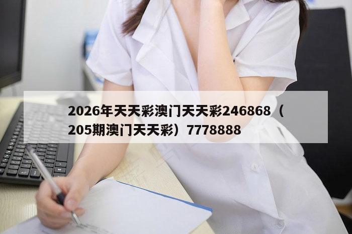 2026年天天彩澳门天天彩246868（205期澳门天天彩）7778888